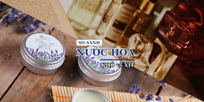 So sánh nước hoa khô và nước hoa truyền thống: Lựa chọn nào phù hợp cho bạn?